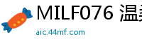 MILF076 温柔人妻丰满肉体激情宠爱伦理三级